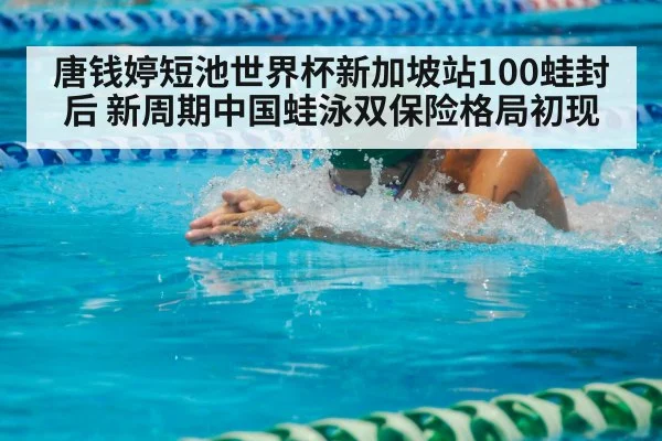 唐钱婷短池世界杯新加坡站100蛙封后 新周期中国蛙泳双保险格局初现