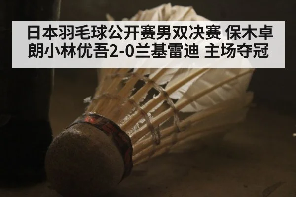 日本羽毛球公开赛男双决赛 保木卓朗小林优吾2-0兰基雷迪 主场夺冠